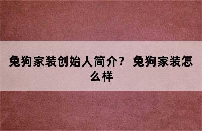 兔狗家装创始人简介？ 兔狗家装怎么样